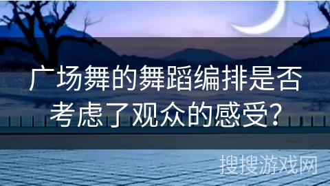 广场舞的舞蹈编排是否考虑了观众的感受？