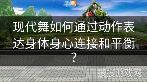 现代舞如何通过动作表达身体身心连接和平衡？