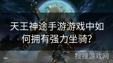 天王神途手游游戏中如何拥有强力坐骑? 天王神途手游游戏中如何拥有强力坐骑?