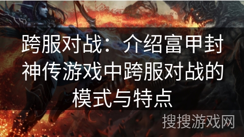 跨服对战:介绍富甲封神传游戏中跨服对战的模式与特点 跨服对战:介绍富甲封神传游戏中跨服对战的模式与特点