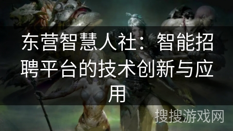 东营智慧人社：智能招聘平台的技术创新与应用