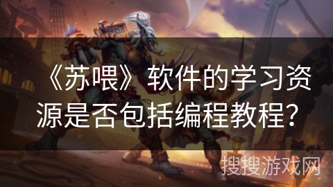 《苏喂》软件的学习资源是否包括编程教程? 《苏喂》软件的学习资源是否包括编程教程?