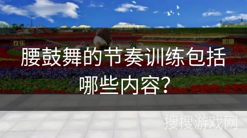 腰鼓舞的节奏训练包括哪些内容？