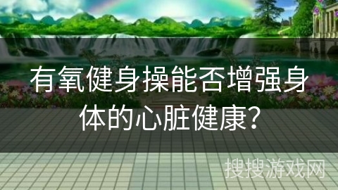 有氧健身操能否增强身体的心脏健康？