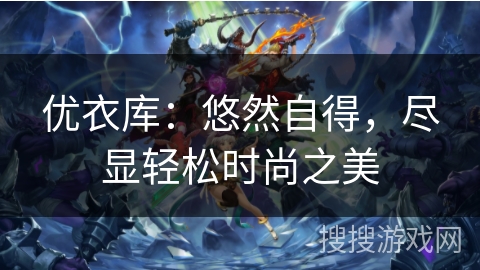 优衣库：悠然自得，尽显轻松时尚之美