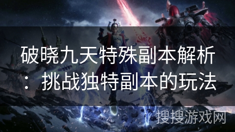 破晓九天特殊副本解析：挑战独特副本的玩法