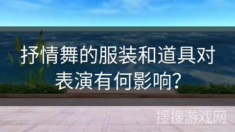 抒情舞的服装和道具对表演有何影响？