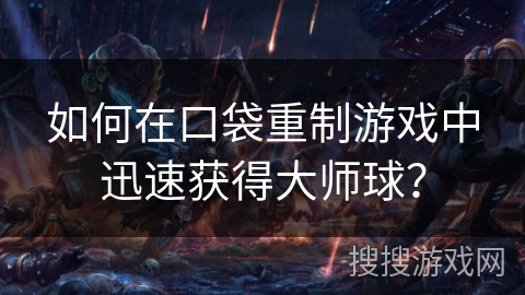 如何在口袋重制游戏中迅速获得大师球？