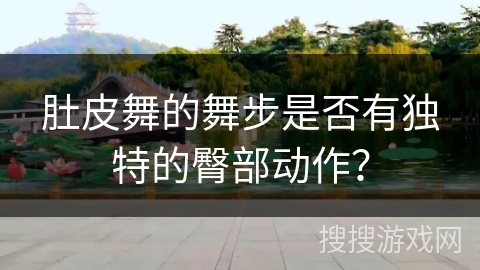 肚皮舞的舞步是否有独特的臀部动作？