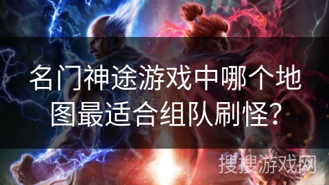 名门神途游戏中哪个地图最适合组队刷怪？