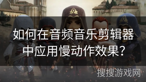 如何在音频音乐剪辑器中应用慢动作效果? 如何在音频音乐剪辑器中应用慢动作效果?