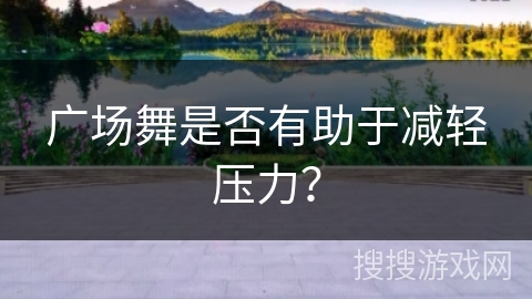广场舞是否有助于减轻压力?