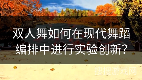 双人舞如何在现代舞蹈编排中进行实验创新?