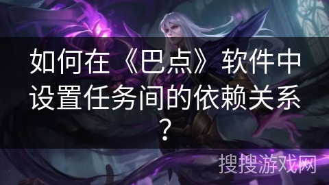 如何在《巴点》软件中设置任务间的依赖关系？