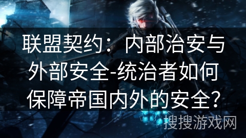 联盟契约：内部治安与外部安全-统治者如何保障帝国内外的安全？