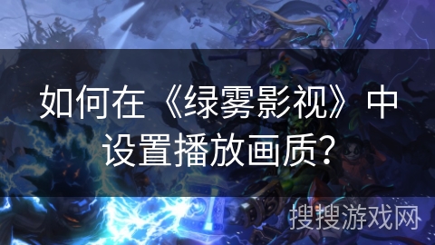 如何在《绿雾影视》中设置播放画质？