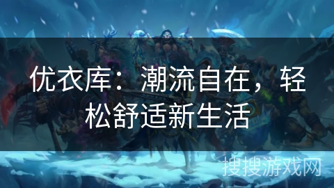 优衣库：潮流自在，轻松舒适新生活