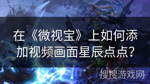 在《微视宝》上如何添加视频画面星辰点点？