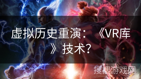 虚拟历史重演：《VR库》技术？