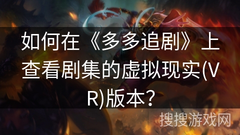 如何在《多多追剧》上查看剧集的虚拟现实(VR)版本？