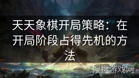 天天象棋开局策略：在开局阶段占得先机的方法