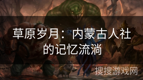 草原岁月：内蒙古人社的记忆流淌