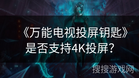 《万能电视投屏钥匙》是否支持4K投屏？