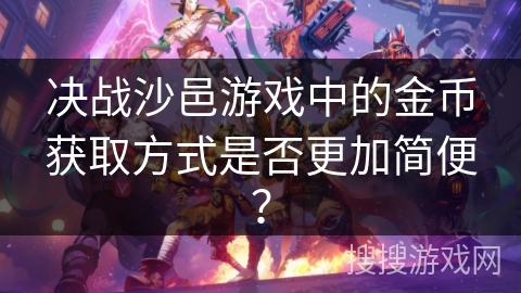 决战沙邑游戏中的金币获取方式是否更加简便? 决战沙邑游戏中的金币获取方式是否更加简便?