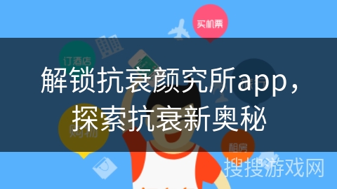 解锁抗衰颜究所app，探索抗衰新奥秘