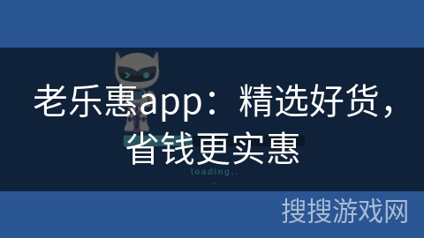 老乐惠app：精选好货，省钱更实惠