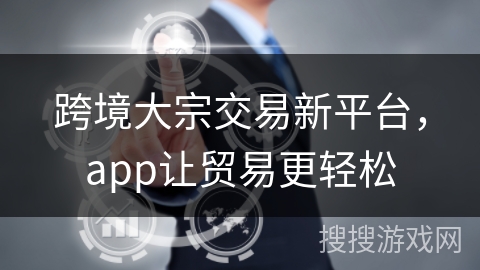 跨境大宗交易新平台,app让贸易更轻松 跨境大宗交易新平台,app让贸易更轻松