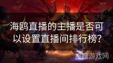海鸥直播的主播是否可以设置直播间排行榜? 海鸥直播的主播是否可以设置直播间排行榜?
