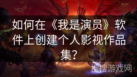 如何在《我是演员》软件上创建个人影视作品集? 如何在《我是演员》软件上创建个人影视作品集?