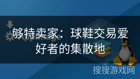 够特卖家:球鞋交易爱好者的集散地 够特卖家:球鞋交易爱好者的集散地