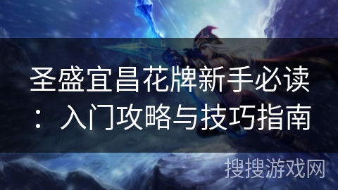 圣盛宜昌花牌新手必读:入门攻略与技巧指南 圣盛宜昌花牌新手必读:入门攻略与技巧指南