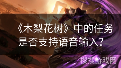 《木梨花树》中的任务是否支持语音输入? 《木梨花树》中的任务是否支持语音输入?