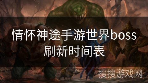 情怀神途手游世界boss刷新时间表 情怀神途手游世界boss刷新时间表