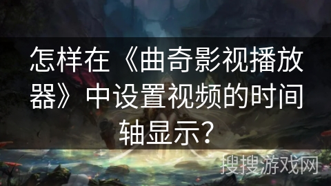 怎样在《曲奇影视播放器》中设置视频的时间轴显示？