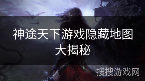 神途天下游戏隐藏地图大揭秘
