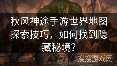 秋风神途手游世界地图探索技巧，如何找到隐藏秘境？