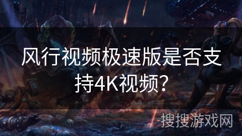 风行视频极速版是否支持4K视频? 风行视频极速版是否支持4K视频?