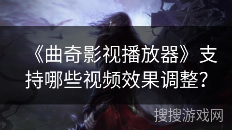 《曲奇影视播放器》支持哪些视频效果调整? 《曲奇影视播放器》支持哪些视频效果调整?