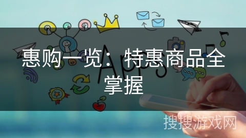 惠购一览:特惠商品全掌握 惠购一览:特惠商品全掌握