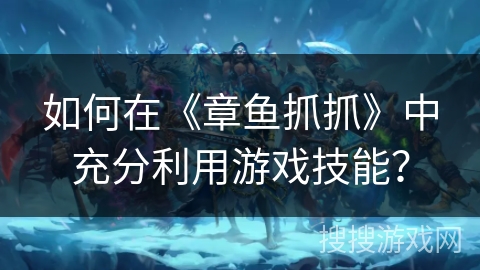 如何在《章鱼抓抓》中充分利用游戏技能? 如何在《章鱼抓抓》中充分利用游戏技能?