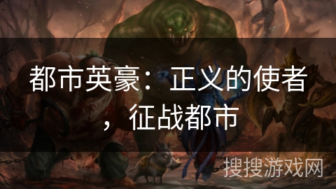 都市英豪:正义的使者,征战都市 都市英豪:正义的使者,征战都市