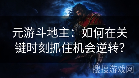 元游斗地主:如何在关键时刻抓住机会逆转? 元游斗地主:如何在关键时刻抓住机会逆转?