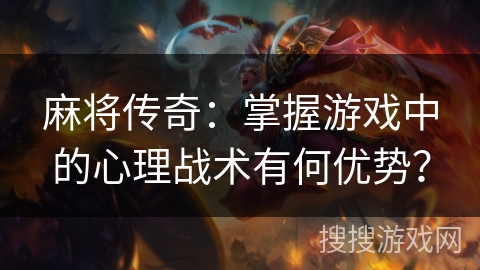 麻将传奇:掌握游戏中的心理战术有何优势? 麻将传奇:掌握游戏中的心理战术有何优势?