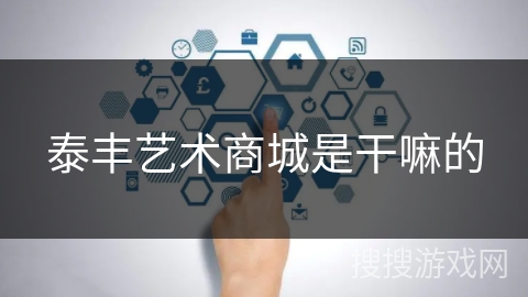 泰丰艺术商城是干嘛的 泰丰艺术商城是干嘛的