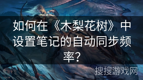 如何在《木梨花树》中设置笔记的自动同步频率? 如何在《木梨花树》中设置笔记的自动同步频率?