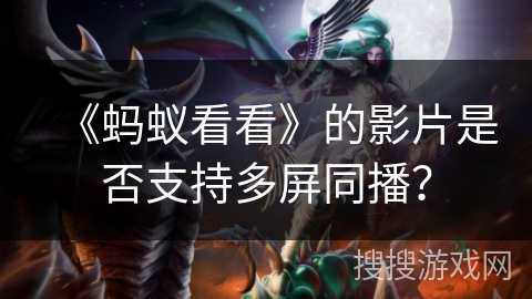 《蚂蚁看看》的影片是否支持多屏同播? 《蚂蚁看看》的影片是否支持多屏同播?